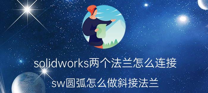 solidworks两个法兰怎么连接 sw圆弧怎么做斜接法兰？